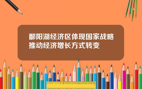 鄱阳湖经济区体现国家战略推动经济增长方式转变