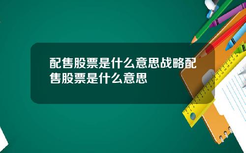 配售股票是什么意思战略配售股票是什么意思