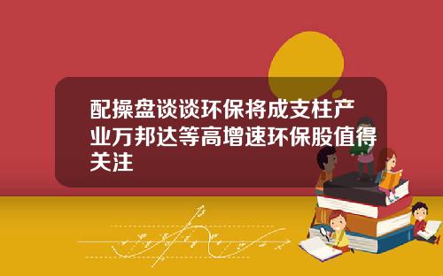 配操盘谈谈环保将成支柱产业万邦达等高增速环保股值得关注