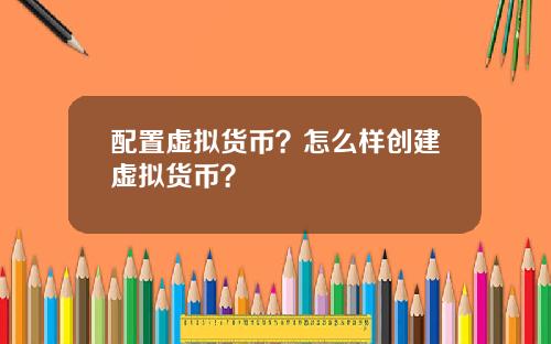 配置虚拟货币？怎么样创建虚拟货币？