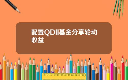 配置QDII基金分享轮动收益