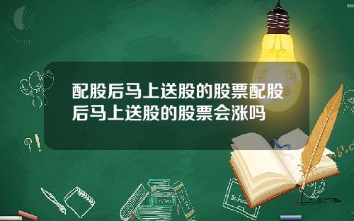 配股后马上送股的股票配股后马上送股的股票会涨吗