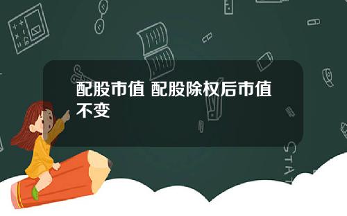 配股市值 配股除权后市值不变