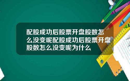 配股成功后股票开盘股数怎么没变呢配股成功后股票开盘股数怎么没变呢为什么