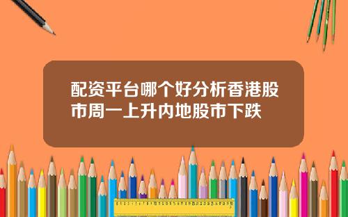 配资平台哪个好分析香港股市周一上升内地股市下跌