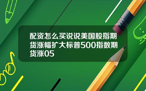 配资怎么买说说美国股指期货涨幅扩大标普500指数期货涨05