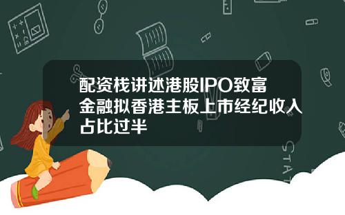 配资栈讲述港股IPO致富金融拟香港主板上市经纪收入占比过半