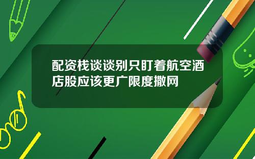 配资栈谈谈别只盯着航空酒店股应该更广限度撒网