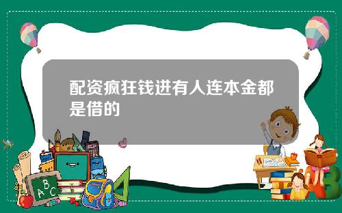 配资疯狂钱进有人连本金都是借的