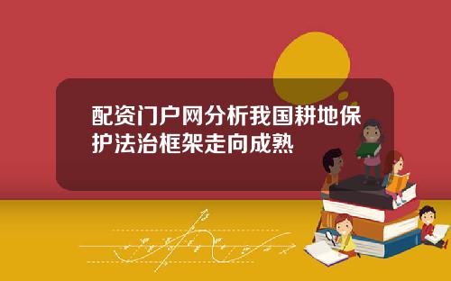 配资门户网分析我国耕地保护法治框架走向成熟