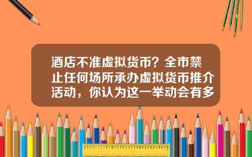 酒店不准虚拟货币？全市禁止任何场所承办虚拟货币推介活动，你认为这一举动会有多大影响？