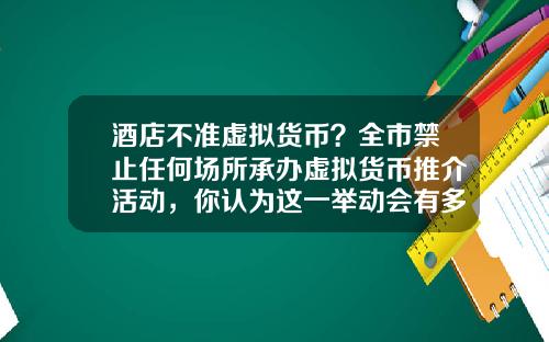 酒店不准虚拟货币？全市禁止任何场所承办虚拟货币推介活动，你认为这一举动会有多大影响？