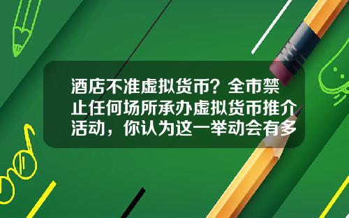 酒店不准虚拟货币？全市禁止任何场所承办虚拟货币推介活动，你认为这一举动会有多大影响？