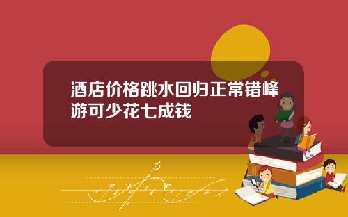 酒店价格跳水回归正常错峰游可少花七成钱