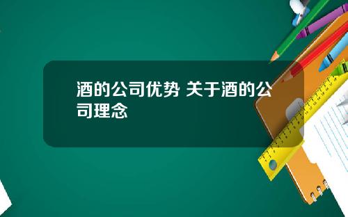 酒的公司优势 关于酒的公司理念