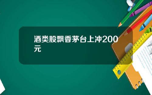 酒类股飘香茅台上冲200元