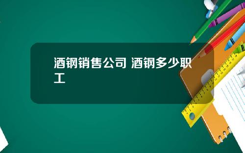 酒钢销售公司 酒钢多少职工
