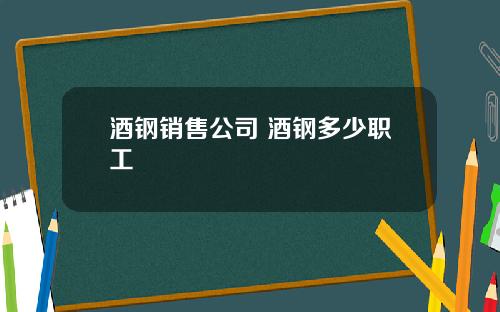 酒钢销售公司 酒钢多少职工