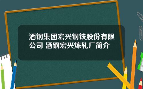 酒钢集团宏兴钢铁股份有限公司 酒钢宏兴炼轧厂简介