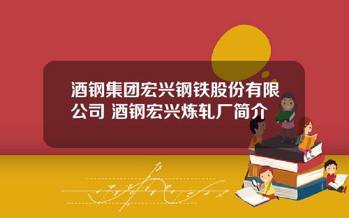 酒钢集团宏兴钢铁股份有限公司 酒钢宏兴炼轧厂简介