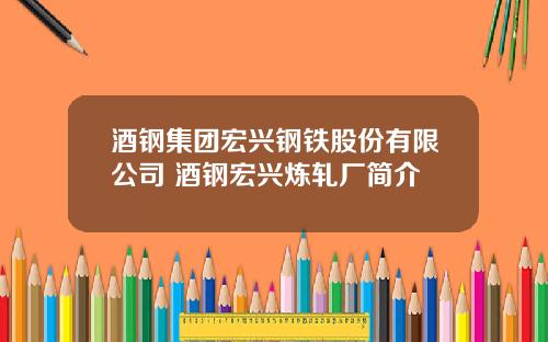 酒钢集团宏兴钢铁股份有限公司 酒钢宏兴炼轧厂简介