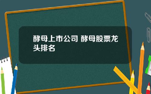 酵母上市公司 酵母股票龙头排名