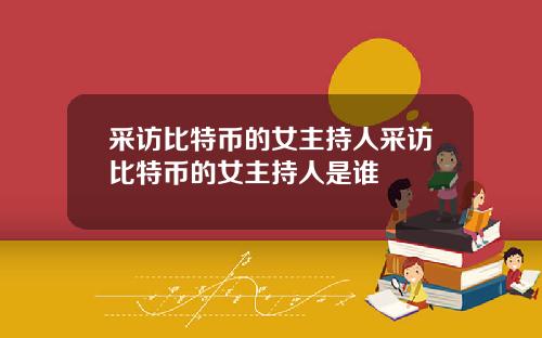 采访比特币的女主持人采访比特币的女主持人是谁