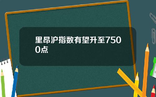 里昂沪指数有望升至7500点