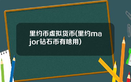 里约币虚拟货币(里约major钻石币有啥用)