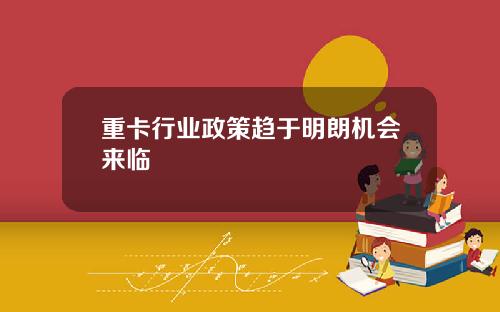 重卡行业政策趋于明朗机会来临