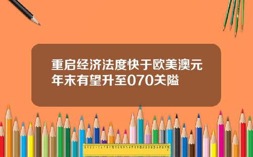 重启经济法度快于欧美澳元年末有望升至070关隘