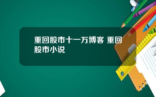 重回股市十一万博客 重回股市小说