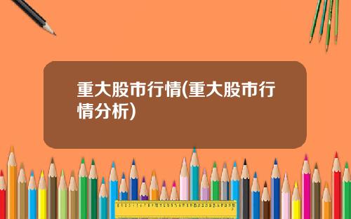 重大股市行情(重大股市行情分析)