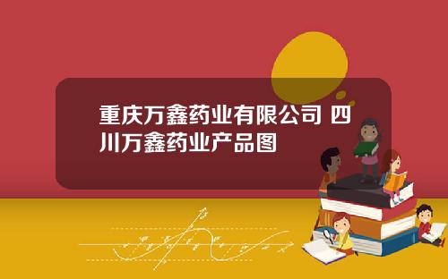 重庆万鑫药业有限公司 四川万鑫药业产品图