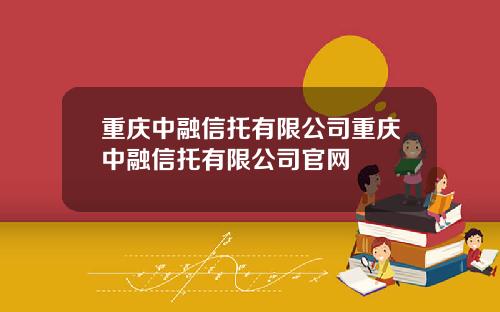 重庆中融信托有限公司重庆中融信托有限公司官网