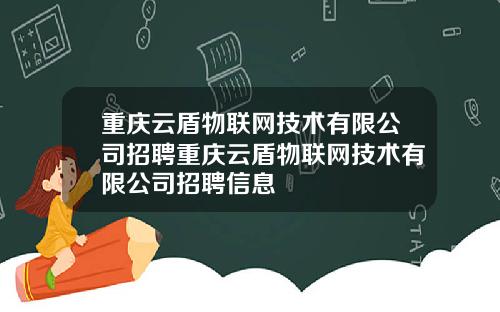 重庆云盾物联网技术有限公司招聘重庆云盾物联网技术有限公司招聘信息