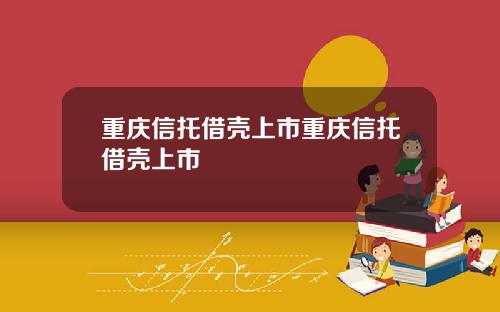 重庆信托借壳上市重庆信托借壳上市