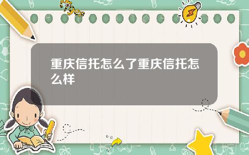 重庆信托怎么了重庆信托怎么样