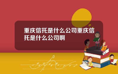 重庆信托是什么公司重庆信托是什么公司啊