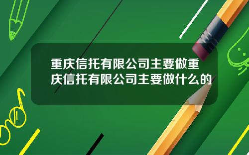 重庆信托有限公司主要做重庆信托有限公司主要做什么的