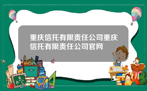 重庆信托有限责任公司重庆信托有限责任公司官网