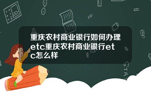 重庆农村商业银行如何办理etc重庆农村商业银行etc怎么样