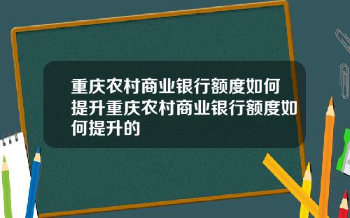 重庆农村商业银行额度如何提升重庆农村商业银行额度如何提升的