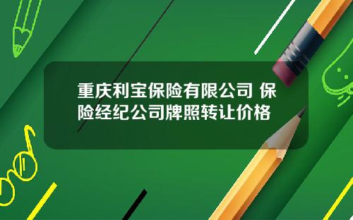 重庆利宝保险有限公司 保险经纪公司牌照转让价格