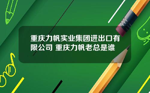 重庆力帆实业集团进出口有限公司 重庆力帆老总是谁