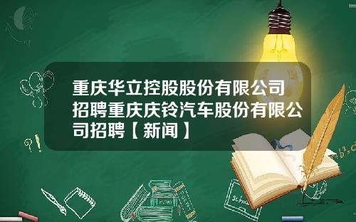重庆华立控股股份有限公司招聘重庆庆铃汽车股份有限公司招聘【新闻】
