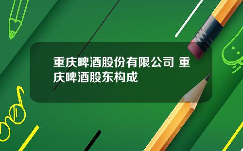 重庆啤酒股份有限公司 重庆啤酒股东构成