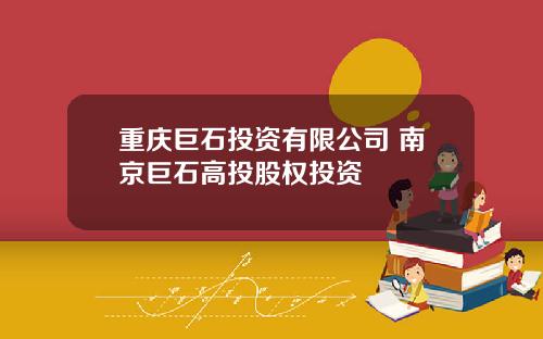 重庆巨石投资有限公司 南京巨石高投股权投资