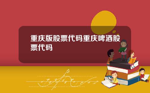 重庆版股票代码重庆啤酒股票代码