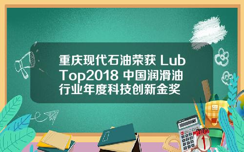 重庆现代石油荣获 LubTop2018 中国润滑油行业年度科技创新金奖